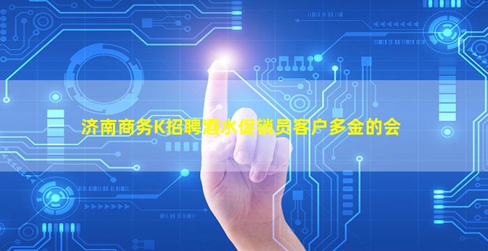 济南商务K招聘酒水促销员客户多金的会